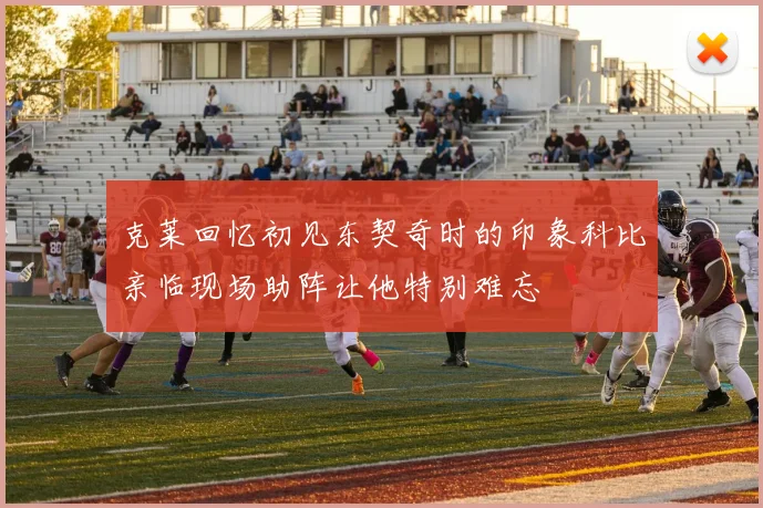 克莱回忆初见东契奇时的印象科比亲临现场助阵让他特别难忘