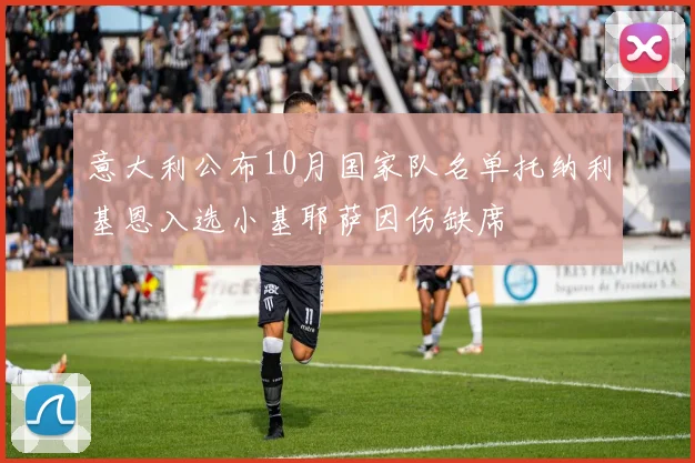 意大利公布10月国家队名单托纳利基恩入选小基耶萨因伤缺席