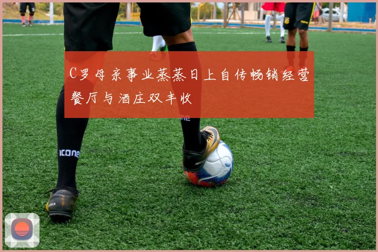 C罗母亲事业蒸蒸日上自传畅销经营餐厅与酒庄双丰收
