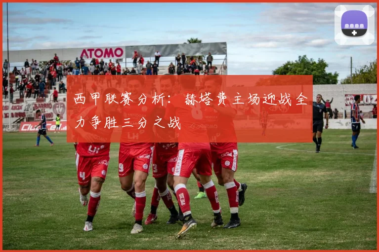 西甲联赛分析：赫塔费主场迎战全力争胜三分之战