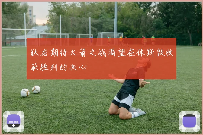 狄龙期待火箭之战渴望在休斯敦收获胜利的决心