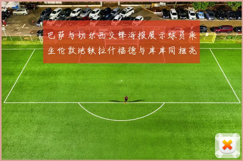 巴萨与切尔西交锋海报展示球员乘坐伦敦地铁拉什福德与库库同框亮相