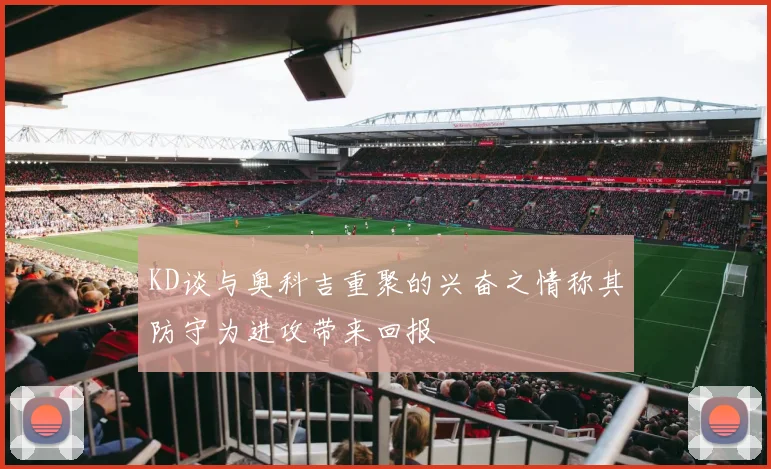 KD谈与奥科吉重聚的兴奋之情称其防守为进攻带来回报