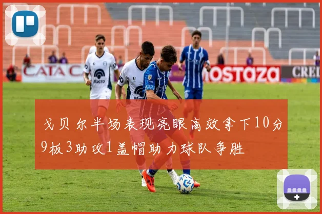 戈贝尔半场表现亮眼高效拿下10分9板3助攻1盖帽助力球队争胜