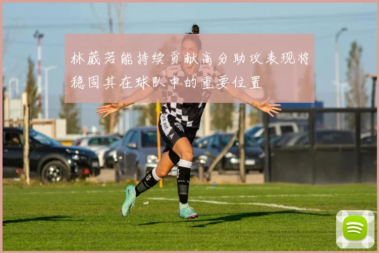 林葳若能持续贡献高分助攻表现将稳固其在球队中的重要位置