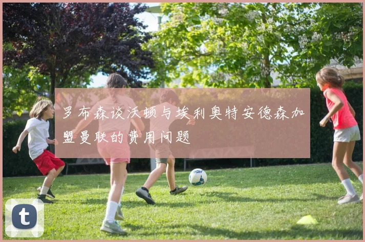 罗布森谈沃顿与埃利奥特安德森加盟曼联的费用问题