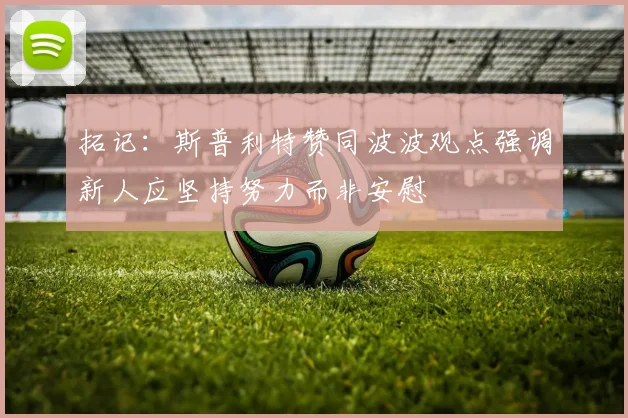 拓记：斯普利特赞同波波观点强调新人应坚持努力而非安慰