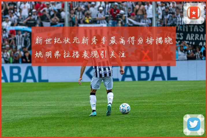 新世纪状元新秀季最高得分榜揭晓姚明弗拉格表现引关注