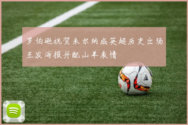 罗伯逊祝贺米尔纳成英超历史出场王发海报并配山羊表情
