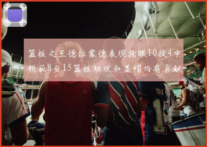 篮板之王德拉蒙德表现抢眼10投4中斩获8分15篮板助攻和盖帽均有贡献