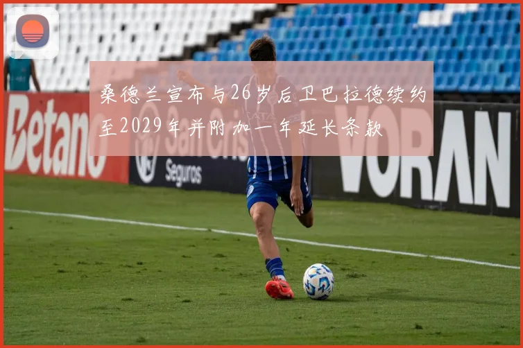 桑德兰宣布与26岁后卫巴拉德续约至2029年并附加一年延长条款