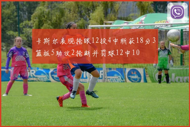卡斯尔表现抢眼12投4中斩获18分3篮板5助攻2抢断并罚球12中10